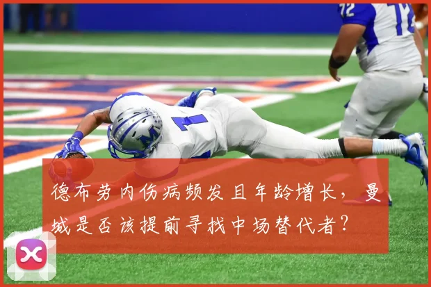 德布劳内伤病频发且年龄增长，曼城是否该提前寻找中场替代者？
