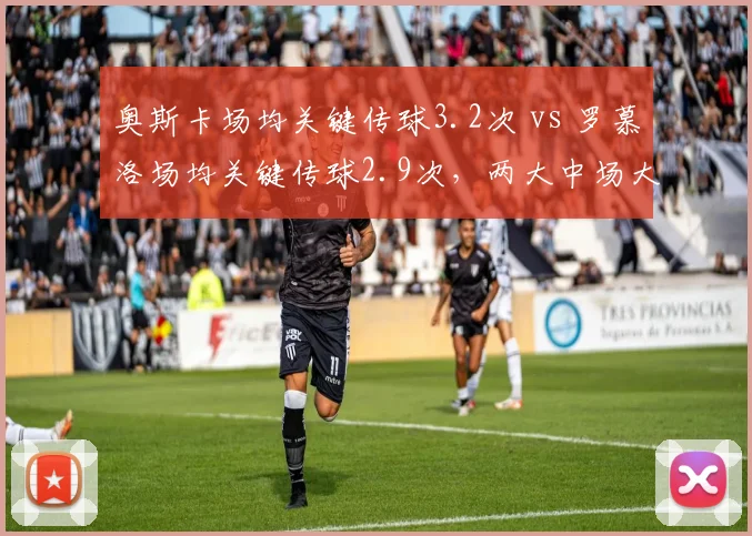 奥斯卡场均关键传球3.2次 vs 罗慕洛场均关键传球2.9次，两大中场大师谁更关键？