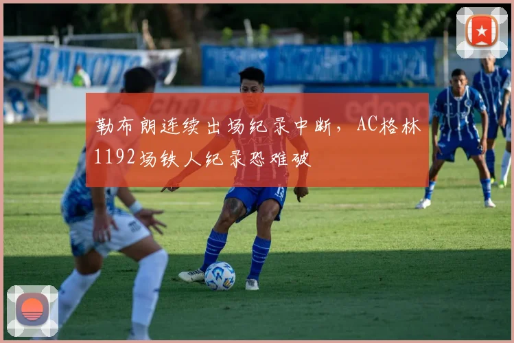 勒布朗连续出场纪录中断，AC格林1192场铁人纪录恐难破