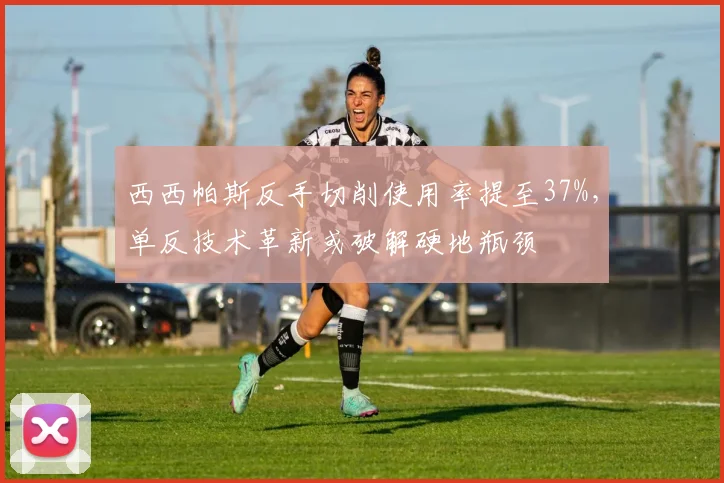 西西帕斯反手切削使用率提至37%，单反技术革新或破解硬地瓶颈
